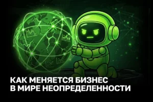 Как меняется бизнес в мире неопределенности